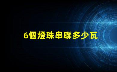 6個燈珠串聯多少瓦 7個燈珠串聯是多少瓦的